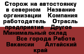 Сторож на автостоянку в северном › Название организации ­ Компания-работодатель › Отрасль предприятия ­ Другое › Минимальный оклад ­ 10 500 - Все города Работа » Вакансии   . Алтайский край